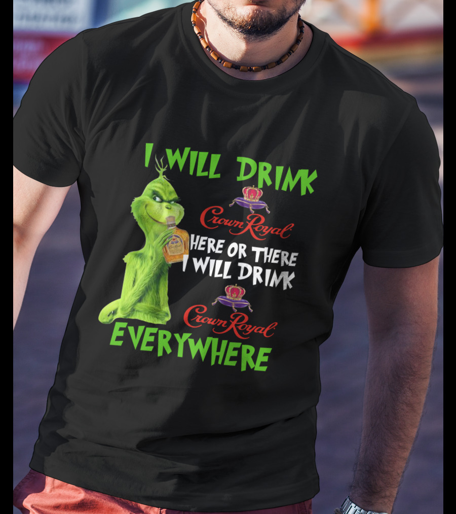 Grinch I Will Drink Crown Royal Here Or There I Will Drink Crown Royal Everywhere T-Shirt