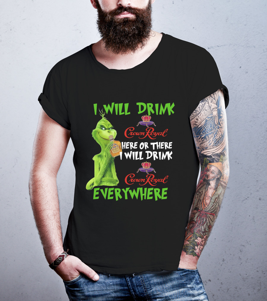 Grinch I Will Drink Crown Royal Here Or There I Will Drink Crown Royal Everywhere T-Shirt