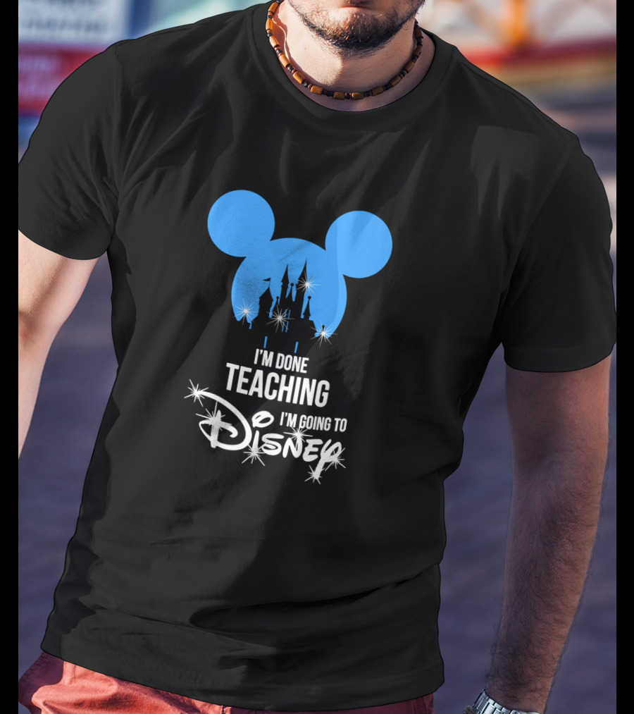 I'm Done Teaching I'm Going To Disney Mickey Ears Castle T-Shirt