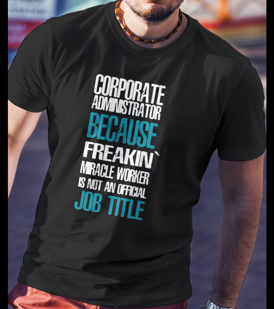 Corporate Administrator Because Freakin' Miracle Worker Is Not An Official Job Title T-Shirt
