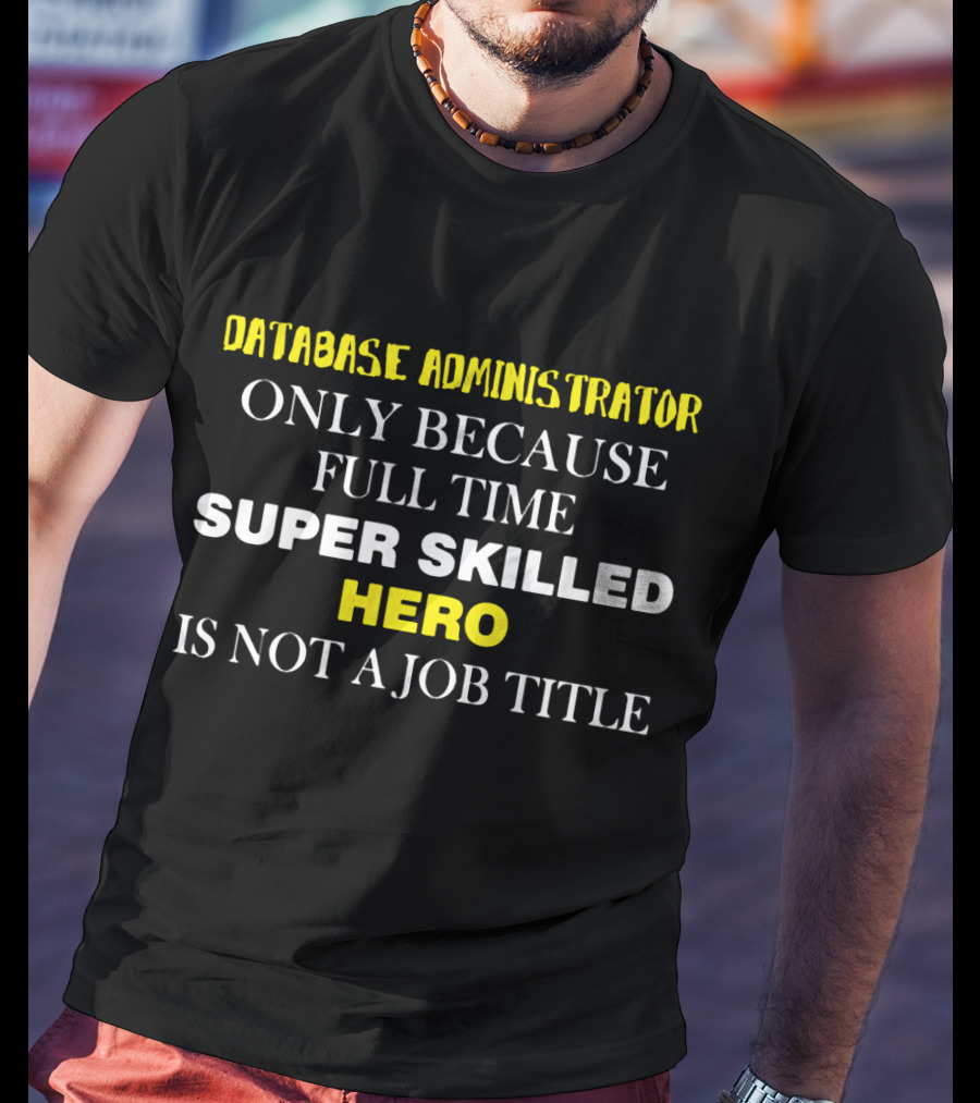 Database Administrator Only Because Full Time Super Skilled Hero Is Not A Job Title T-Shirt