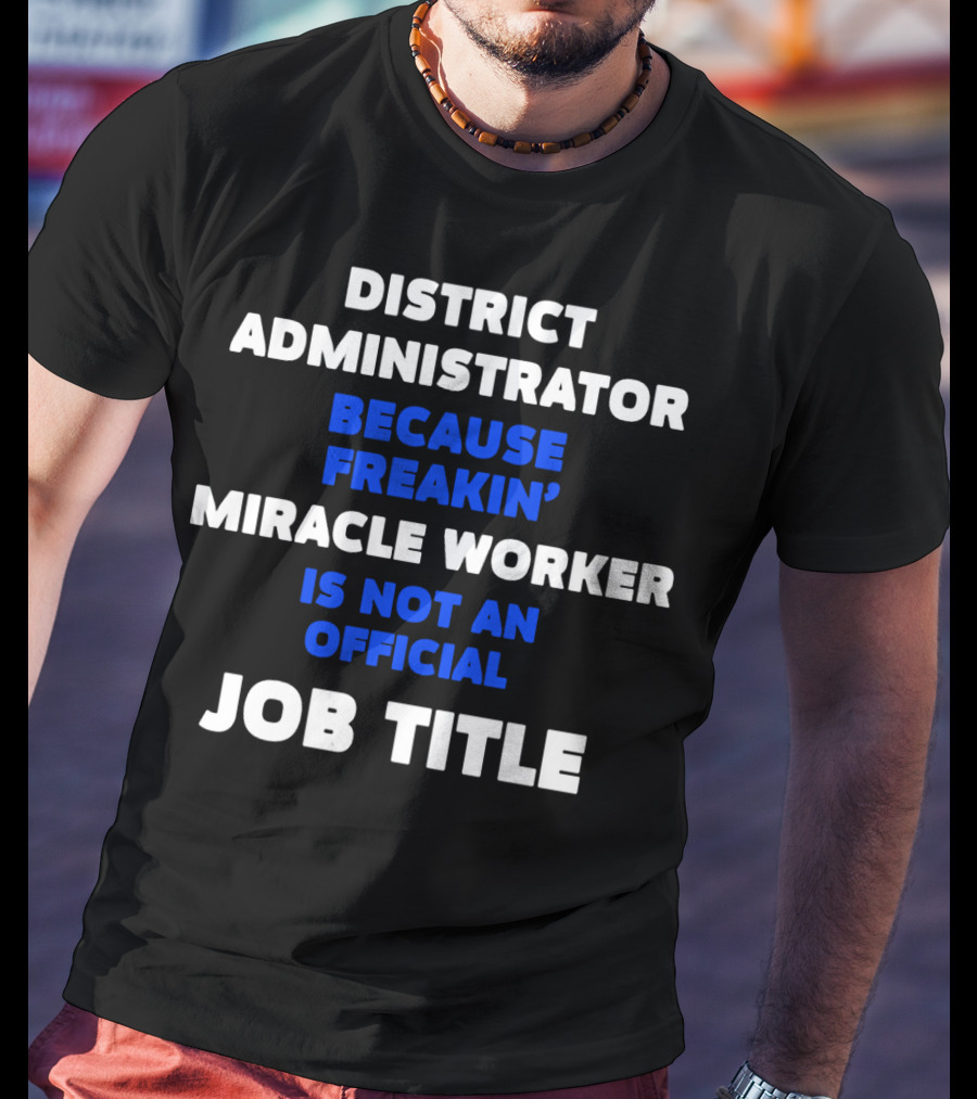 District Administrator Because Freakin' Miracle Worker Is Not An Official Job Title T-Shirt
