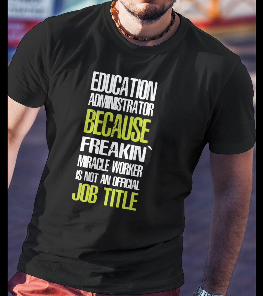 Education Administrator Because Freakin' Miracle Worker Is Not An Official Job Title T-Shirt