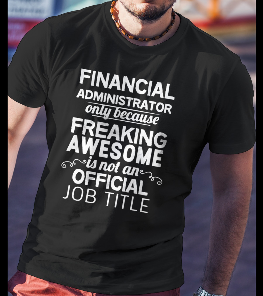 Financial Administrator Only Because Freaking Awesome Is Not An Official Job Title T-Shirt