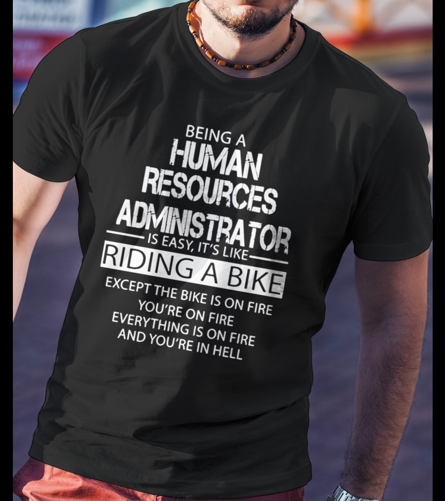 Being A Human Resources Administrator Is Easy It's Like Riding A Bike Except The Bike Is On Fire You're On Fire Everything Is On Fire And You're In Hell T-Shirt