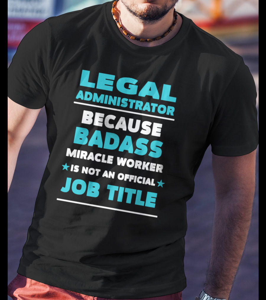 Legal Administrator Because Badass Miracle Worker Is Not An Official Job Title T-Shirt