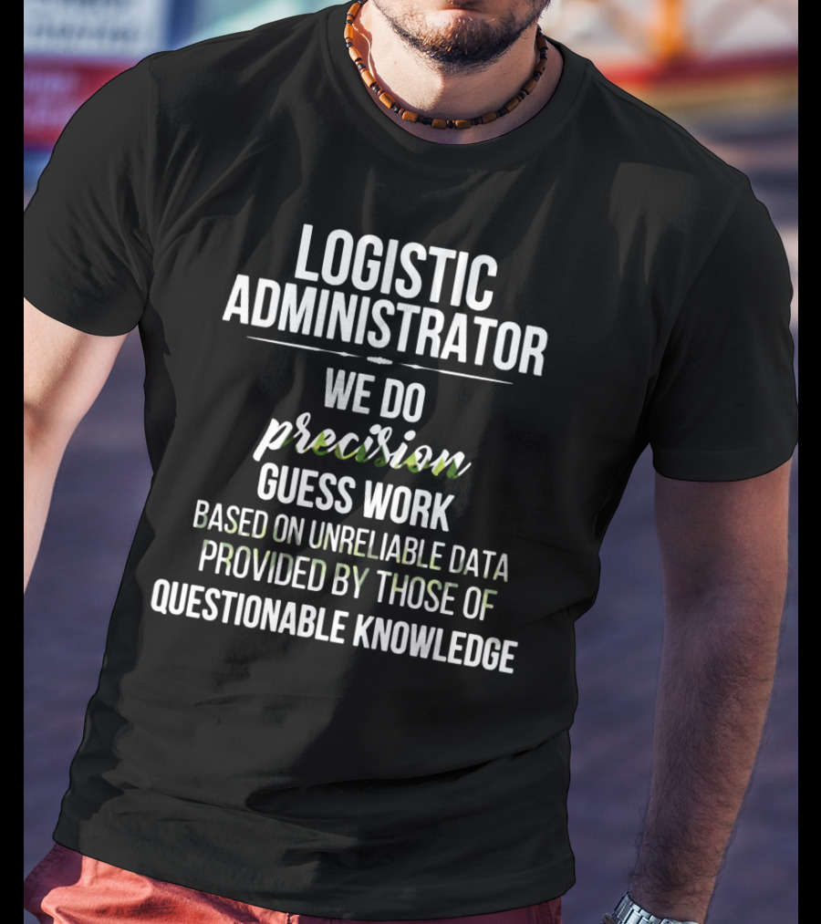 Logistic Administrator We Do Precision Guess Work Based On Unreliable Data Provided By Those Of Questionable Knowledge T-Shirt