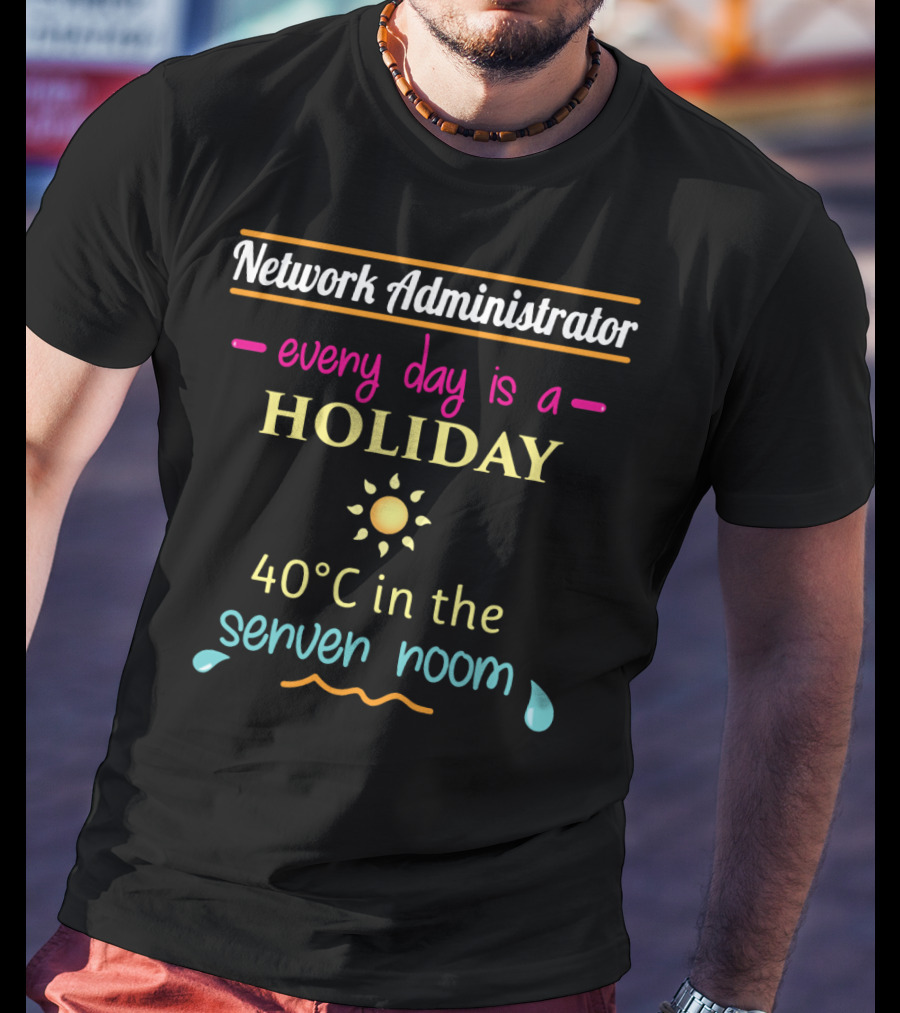 Network Administrator Every Day Is A Holiday 40°C In The Server Room T-Shirt
