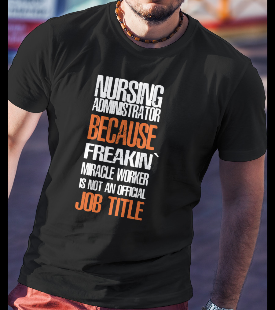 Nursing Administrator Because Freakin' Miracle Worker Is Not An Official Job Title T-Shirt