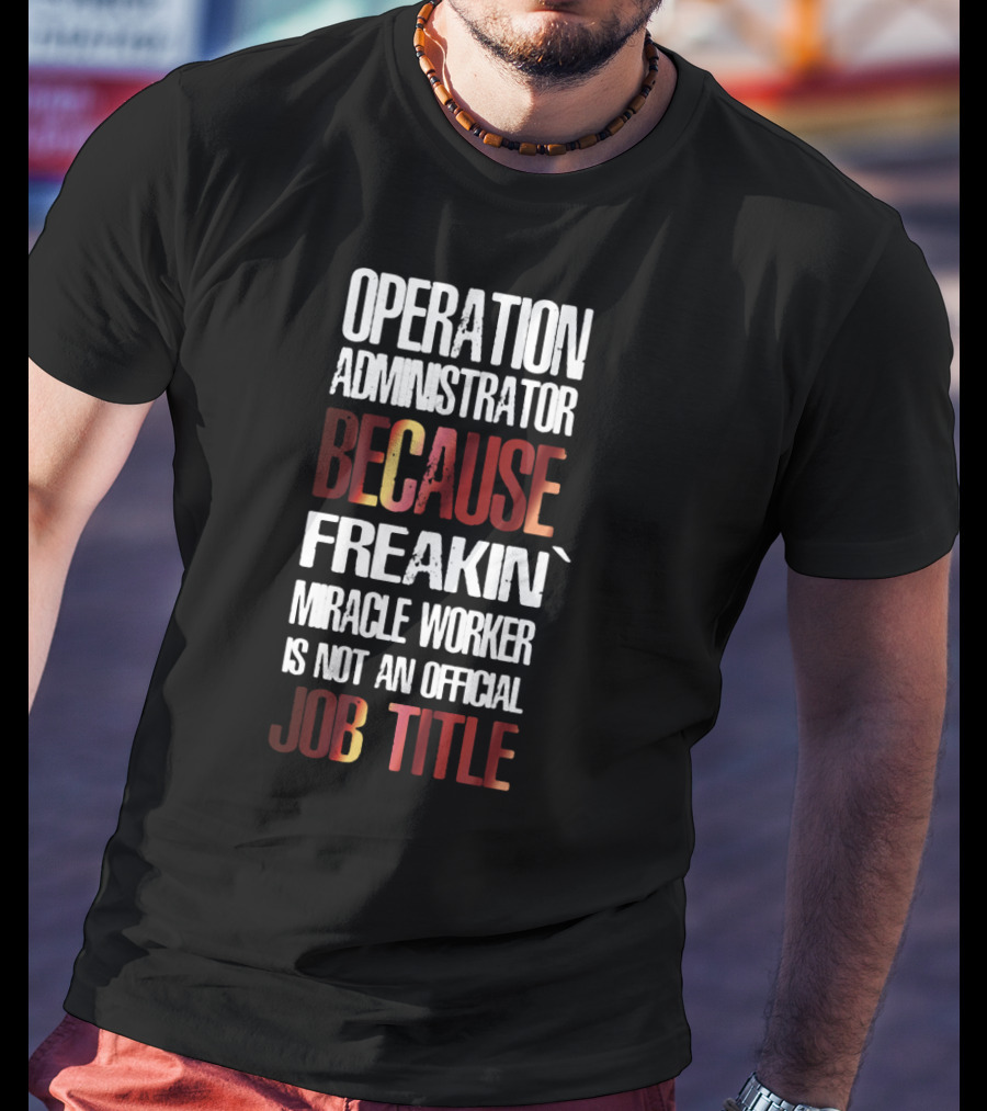 Operation Administrator Because Freakin' Miracle Worker Is Not An Official Job Title T-Shirt