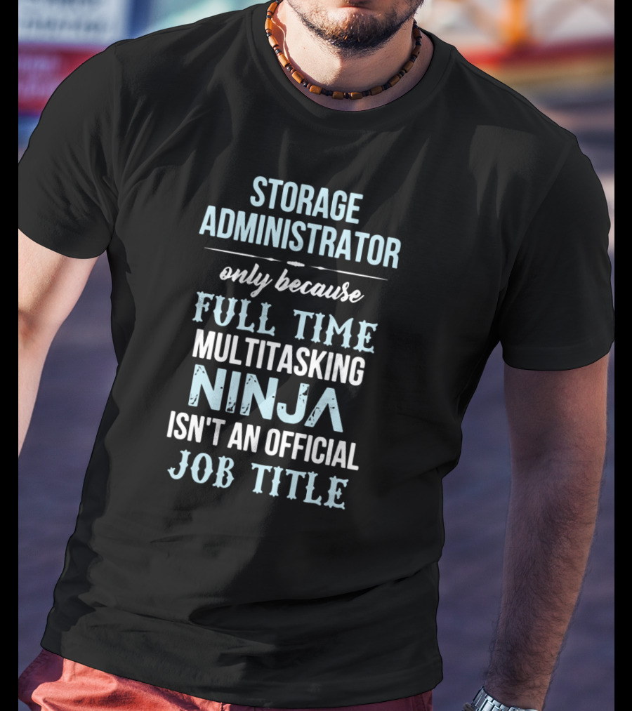 Storage Administrator Only Because Full Time Multitasking Ninja Isn't An Official Job Title T-Shirt