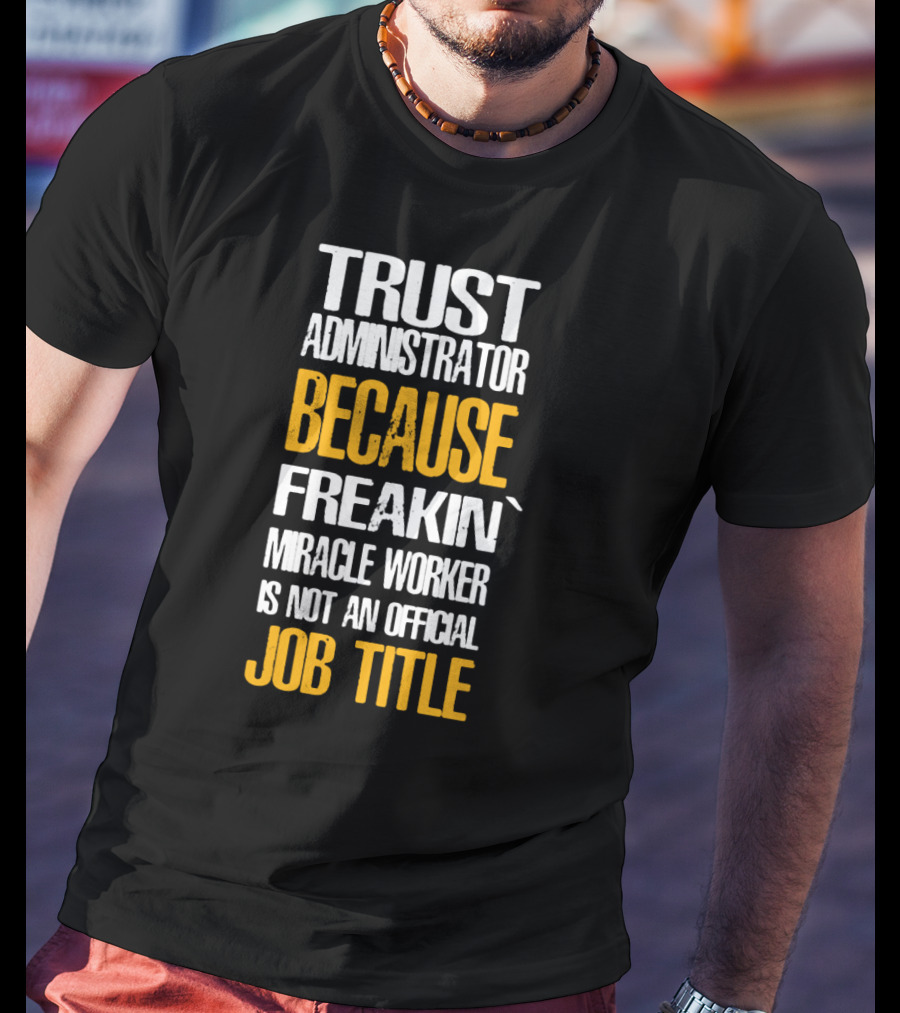 Trust Administrator Because Freakin' Miracle Worker Is Not An Official Job Title T-Shirt