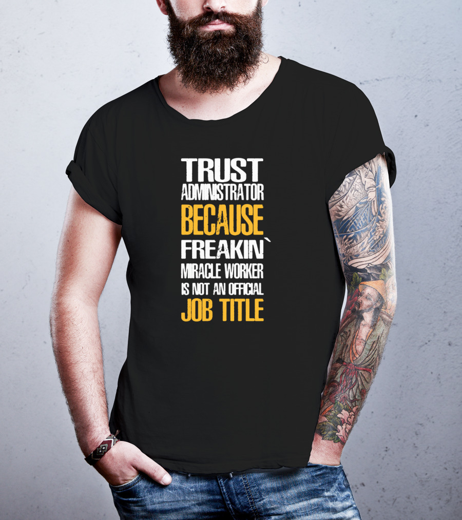 Trust Administrator Because Freakin' Miracle Worker Is Not An Official Job Title T-Shirt