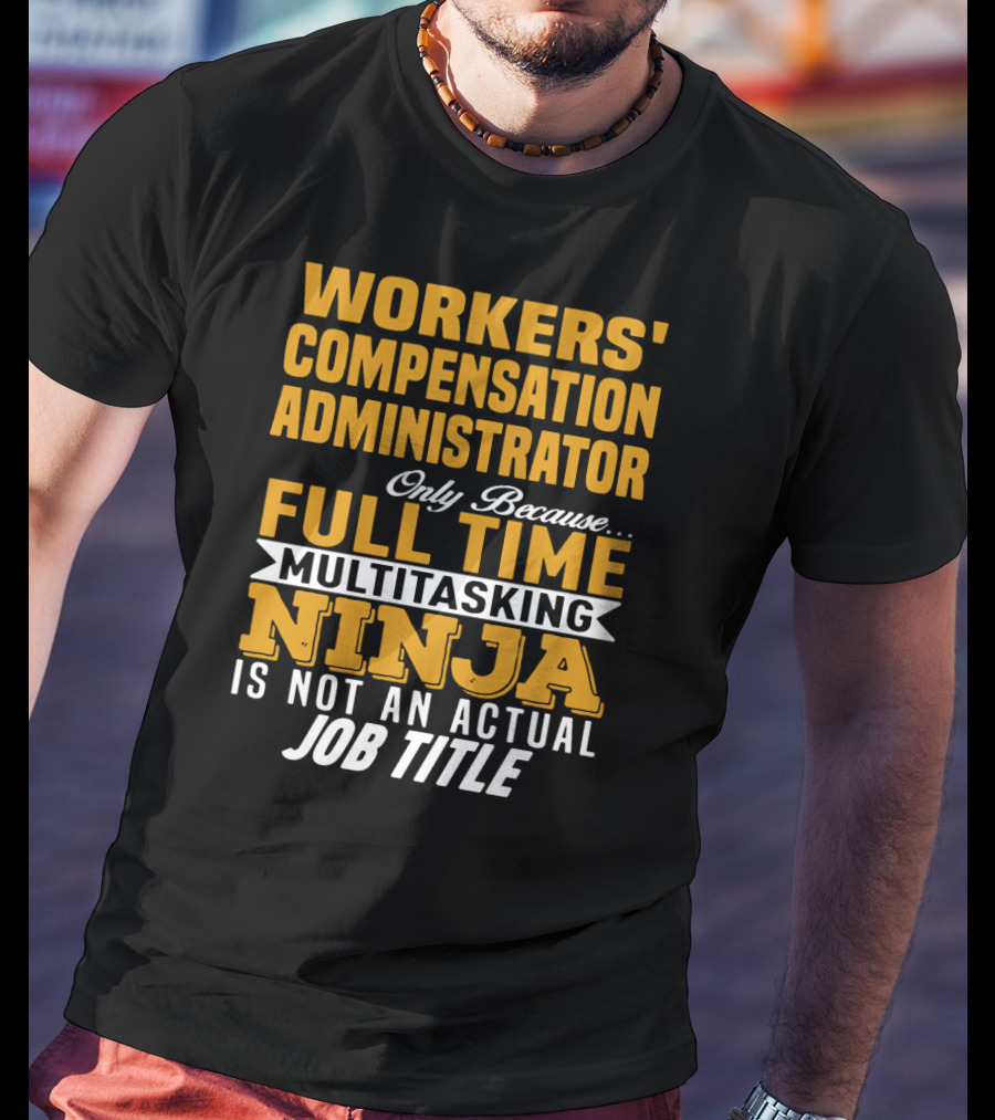 Workers' Compensation Administrator Only Because Full Time Multitasking Ninja Is Not An Actual Job Title T-Shirt