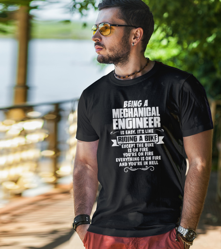 Being A Mechanical Engineer Is Easy It's Like Riding A Bike Except The Bike Is On Fire You're On Fire Everything Is On Fire And You're In Hell T-Shirt