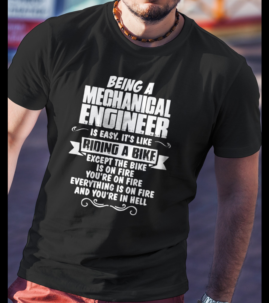 Being A Mechanical Engineer Is Easy It's Like Riding A Bike Except The Bike Is On Fire You're On Fire Everything Is On Fire And You're In Hell T-Shirt