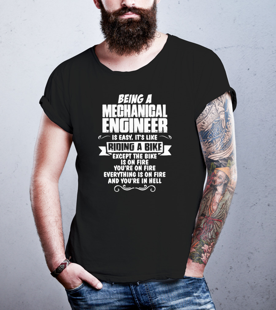 Being A Mechanical Engineer Is Easy It's Like Riding A Bike Except The Bike Is On Fire You're On Fire Everything Is On Fire And You're In Hell T-Shirt