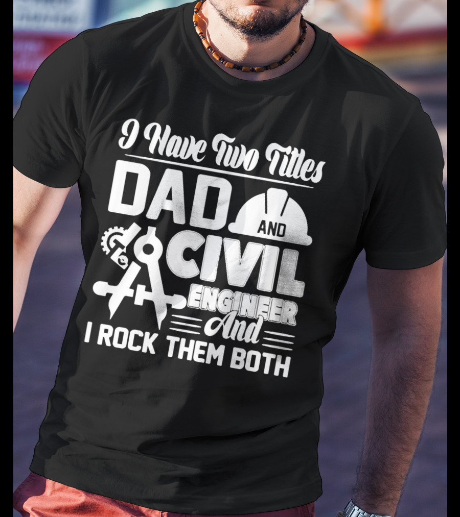 I Have Two Titles Dad And Civil Engineer And I Rock Them Both T-Shirt