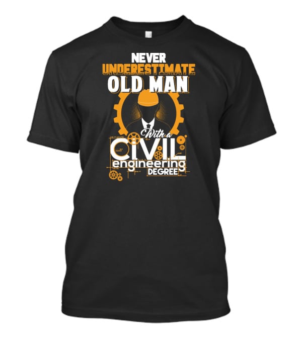 NEVER UNDERESTIMATE OLD MAN With A CIVIL Engineering DEGREE T-Shirt