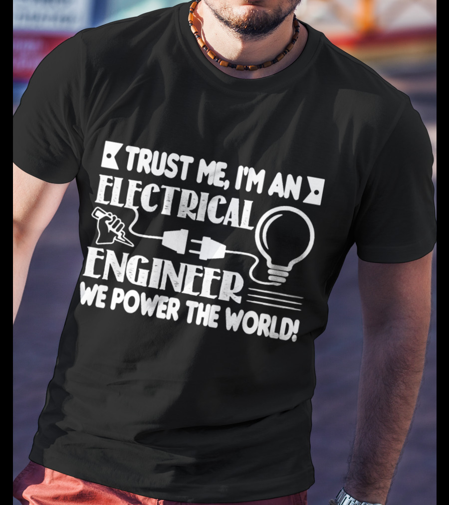 Trust Me I'm An Electrical Engineer We Power The World T-Shirt
