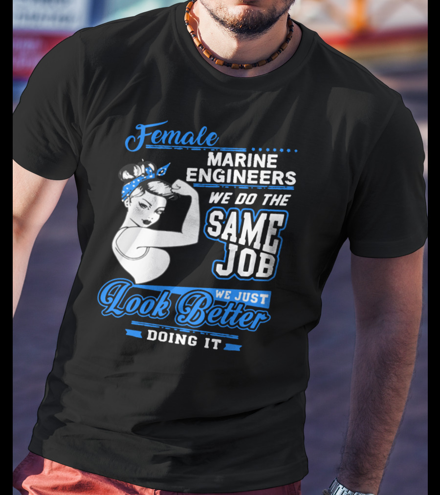 Female Marine Engineers We Do The Same Job We Just Look Better Doing It T-Shirt