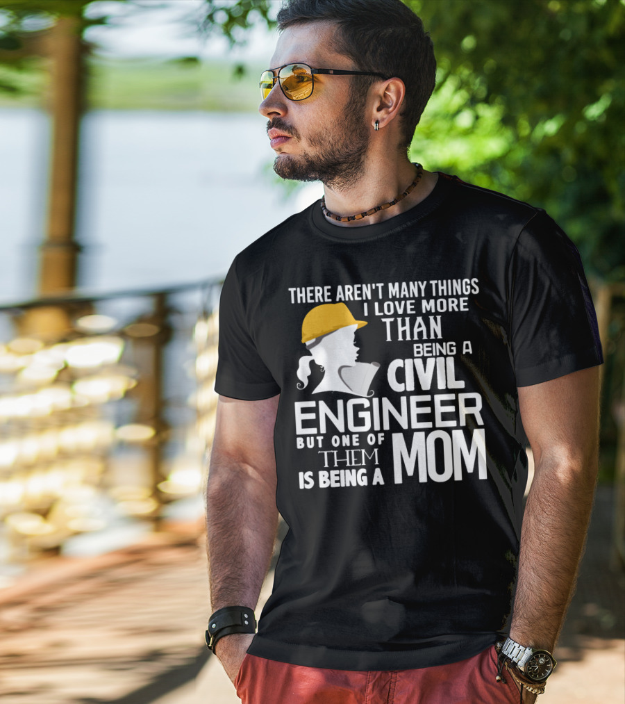 There Aren't Many Things I Love More Than Being A Civil Engineer But One Of Them Is Being A Mom T-Shirt
