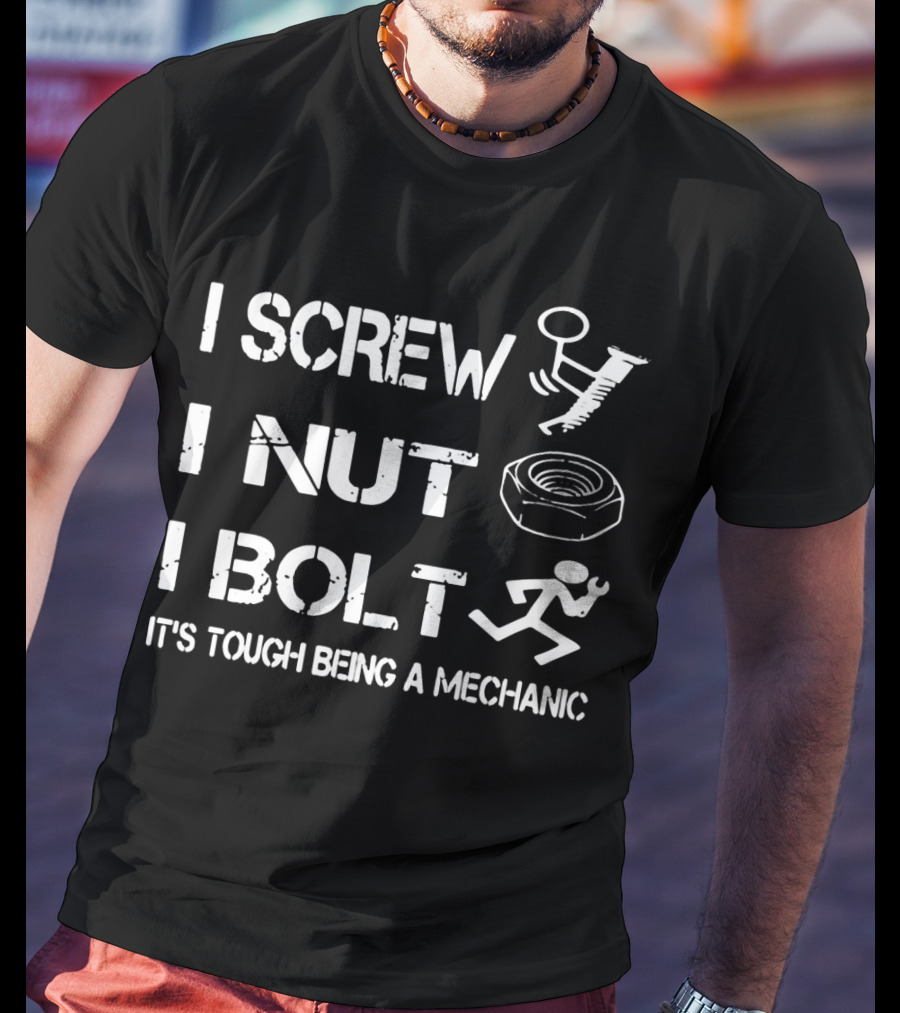 I Screw I Nut I Bolt It's Tough Being A Mechanic T-Shirt