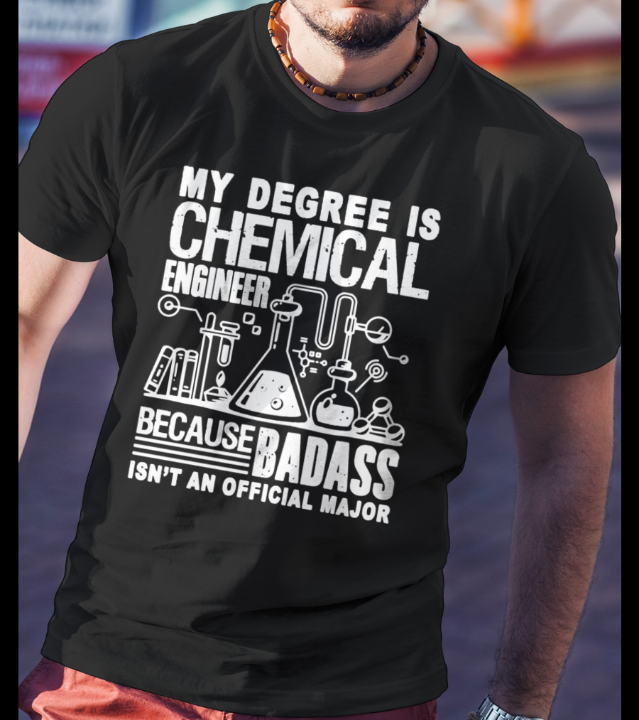 My Degree Is Chemical Engineer Because Badass Isn't An Official Major T-Shirt