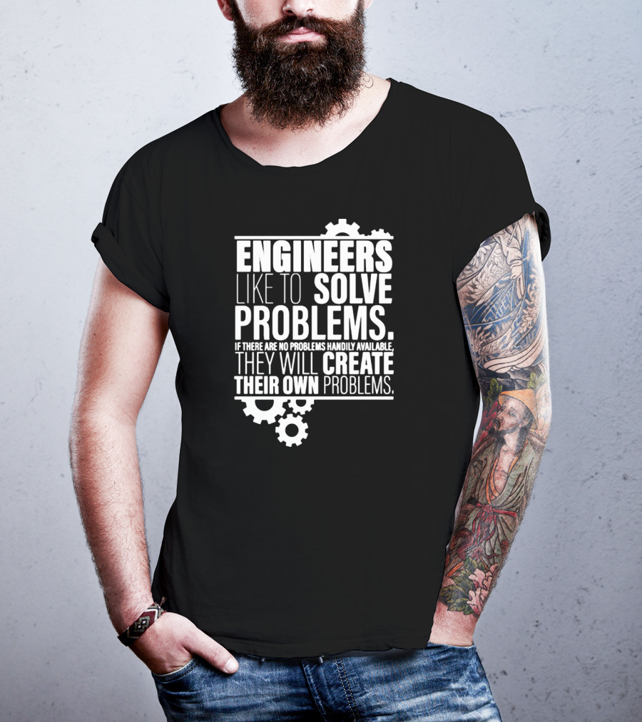 Engineers Like To Solve Problems If There Are No Problems Handily Available They Will Create Their Own Problems T-Shirt