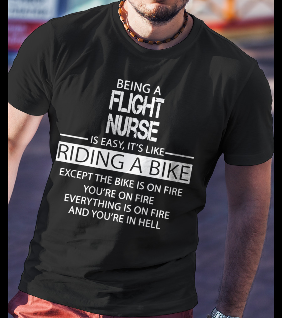 Being A Flight Nurse Is Easy It's Like Riding A Bike Except The Bike Is On Fire You're On Fire Everything Is On Fire And You're In Hell T-Shirt