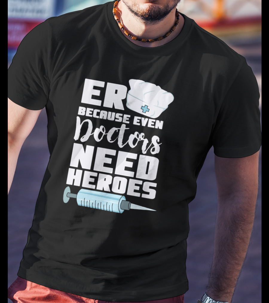 ER Because Even Doctors Need Heroes Nurse Assistant Hospital T-Shirt
