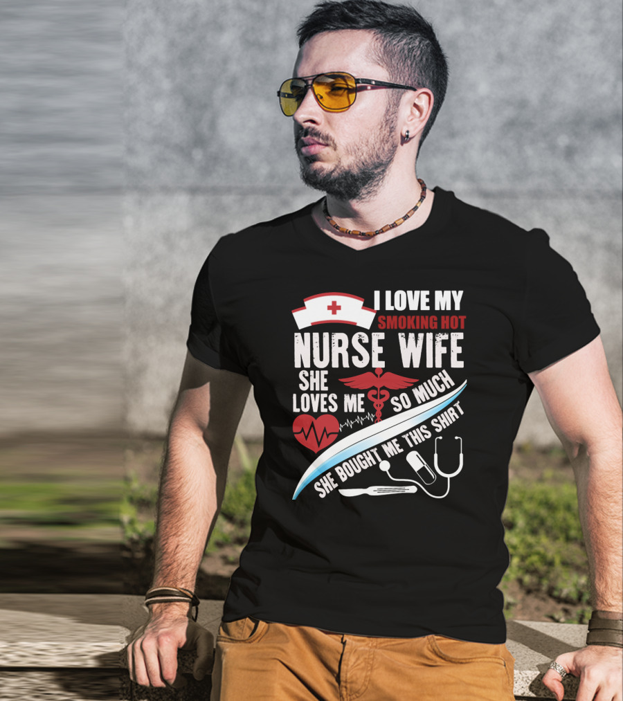 I Love My Smoking Hot Nurse Wife She Loves Me So Much She Bought Me This T-Shirt