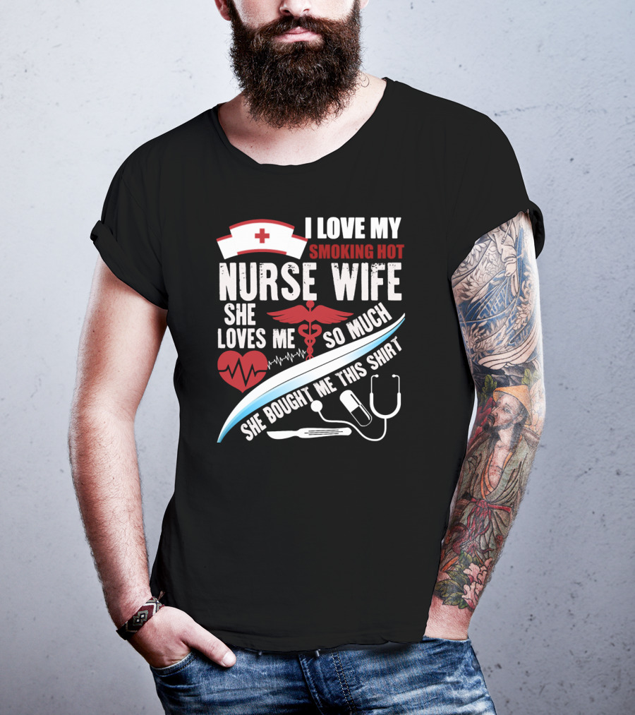 I Love My Smoking Hot Nurse Wife She Loves Me So Much She Bought Me This T-Shirt