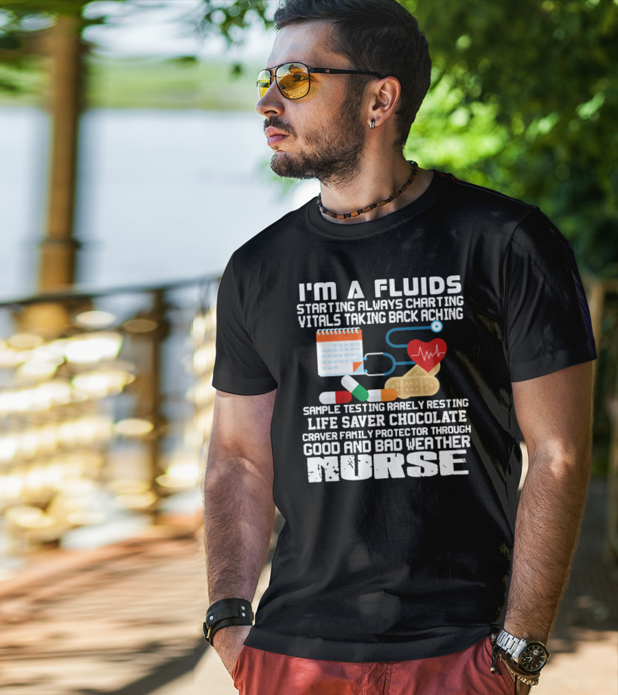 I'm A Fluids Starting Always Charting Vitals Taking Back Aching Sample Testing Rarely Resting Life Saver Chocolate Craver Family Protector Through Good And Bad Weather Nurse T-Shirt