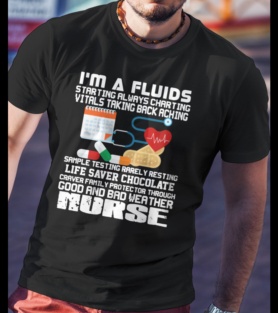 I'm A Fluids Starting Always Charting Vitals Taking Back Aching Sample Testing Rarely Resting Life Saver Chocolate Craver Family Protector Through Good And Bad Weather Nurse T-Shirt