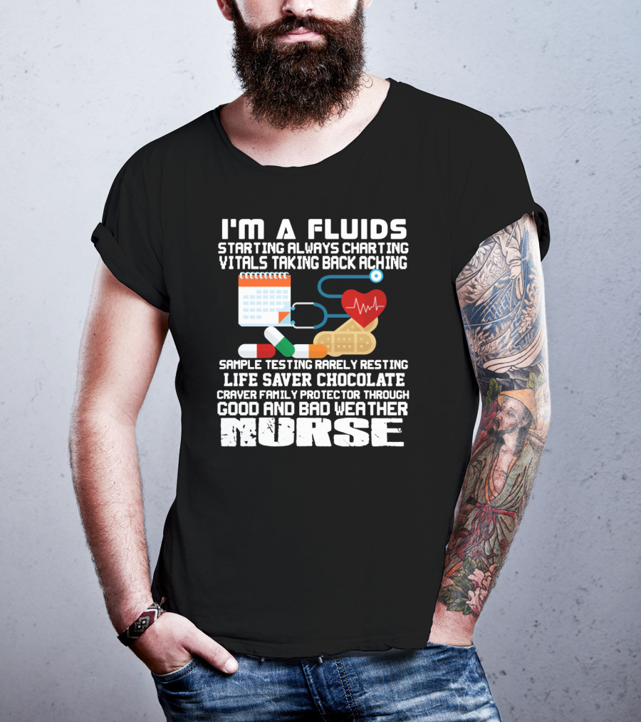 I'm A Fluids Starting Always Charting Vitals Taking Back Aching Sample Testing Rarely Resting Life Saver Chocolate Craver Family Protector Through Good And Bad Weather Nurse T-Shirt