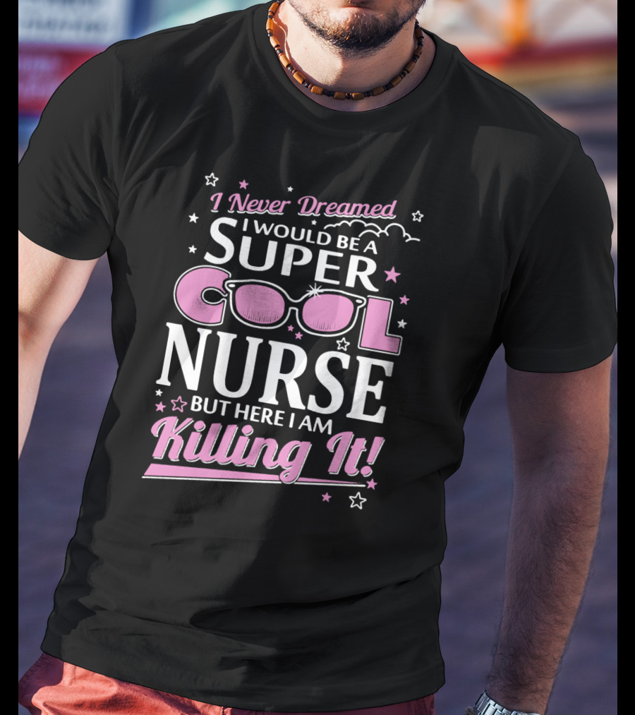 I Never Dreamed I Would Be A Super Cool Nurse But Here I Am Killing It T-Shirt