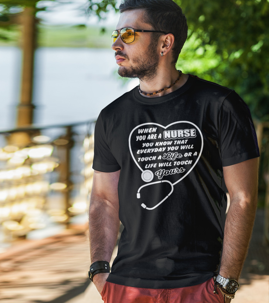 When You Are A Nurse You Know That Everyday You Will Touch A Life Or A Life Will Touch Yours T-Shirt