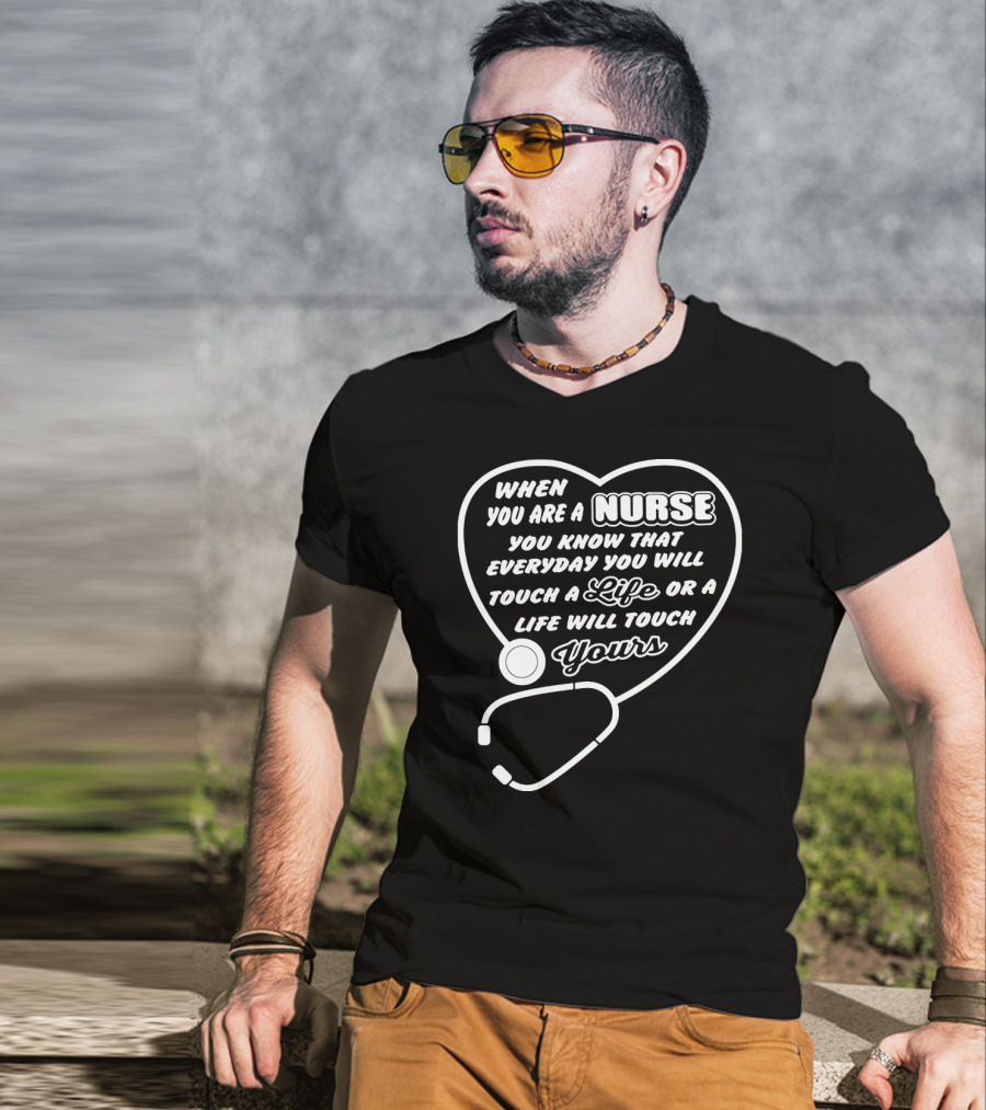 When You Are A Nurse You Know That Everyday You Will Touch A Life Or A Life Will Touch Yours T-Shirt