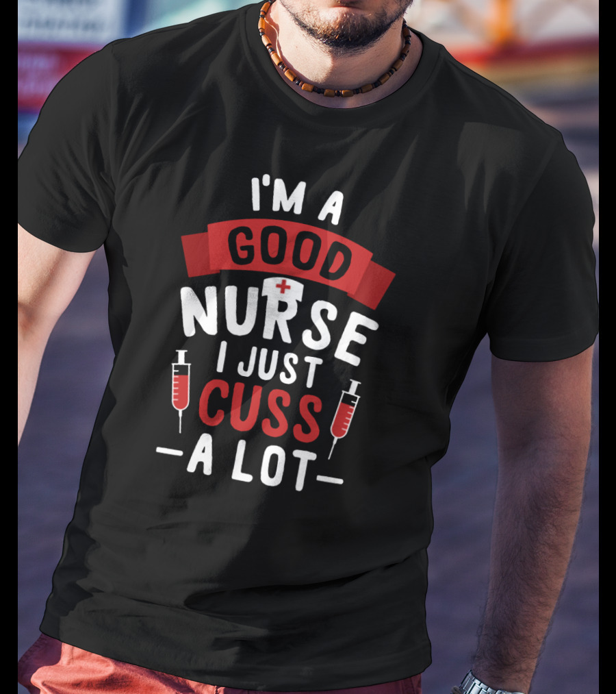 I'm A Good Nurse I Just Cuss A Lot T-Shirt