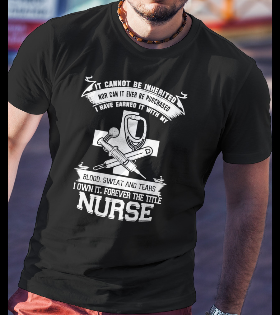 Blood Sweat And Tears Forever Nurse Title T-Shirt