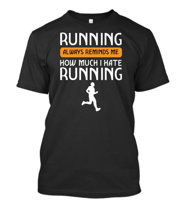 Running Always Reminds Me How Much I Hate Running T-Shirt