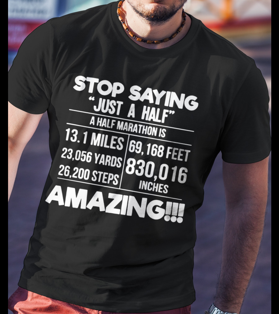 Stop Saying Just A Half A Half Marathon Is 13.1 Miles 69,168 Feet 23,056 Yards 830,016 Inches 26,200 Steps Amazing T-Shirt