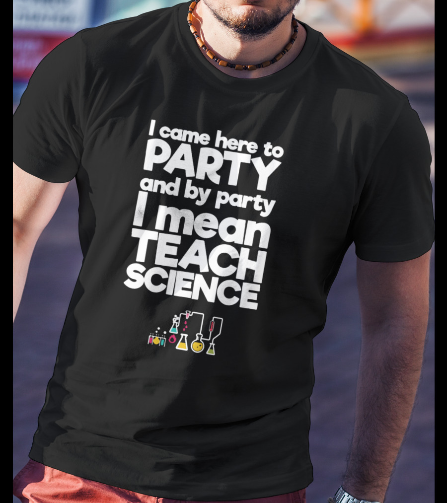 I Came Here To Party And By Party I Mean Teach Science Chemistry Lab Equipment T-Shirt