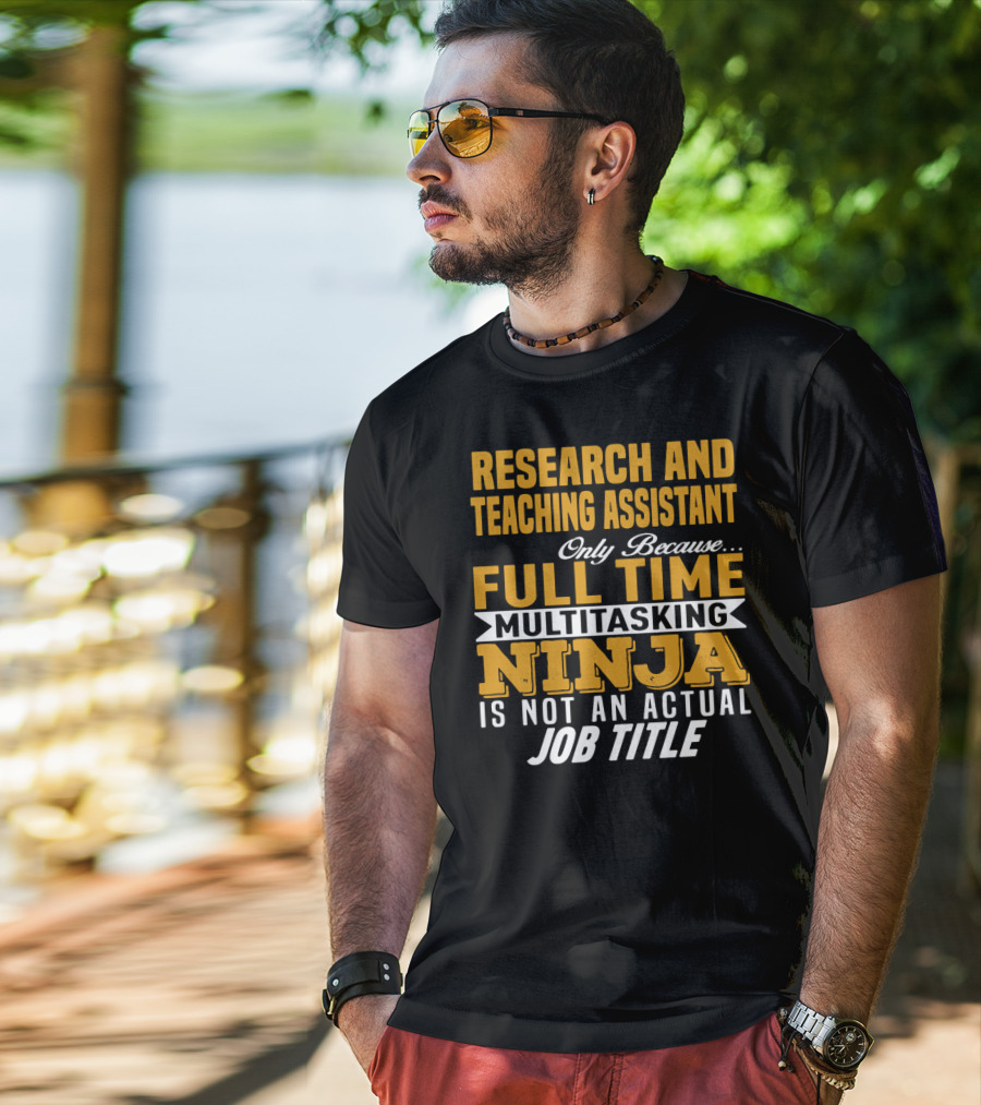 Research And Teaching Assistant Only Because Full Time Multitasking Ninja Is Not An Actual Job Title T-Shirt