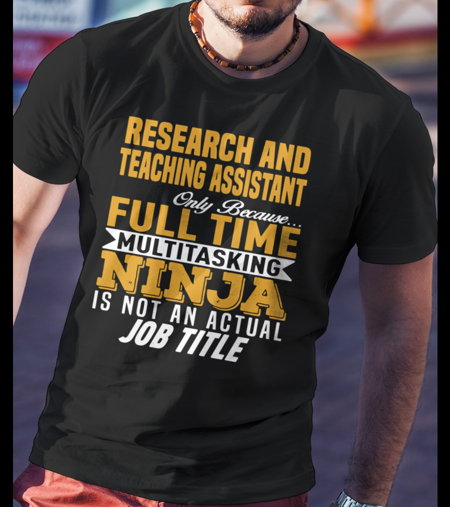 Research And Teaching Assistant Only Because Full Time Multitasking Ninja Is Not An Actual Job Title T-Shirt