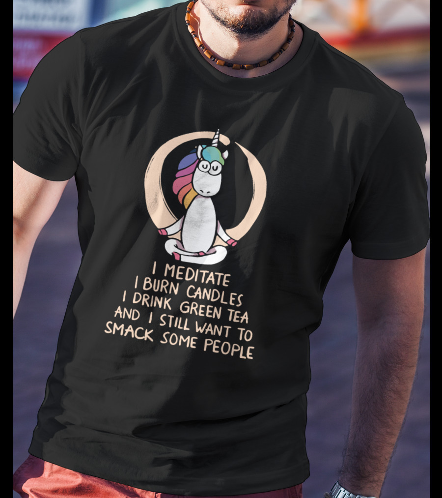 I Meditate I Burn Candles I Drink Green Tea And I Still Want To Smack Some People Unicorn T-Shirt