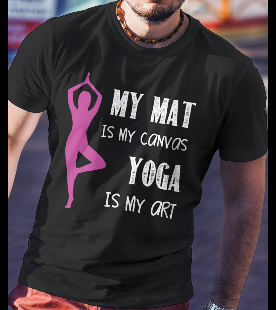 My Mat Is My Canvas Yoga Is My T-Shirt