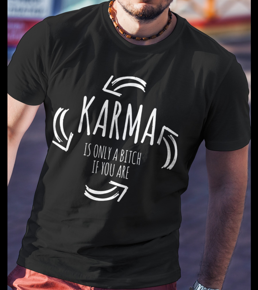 Karma Is Only A Bitch If You Are T-Shirt