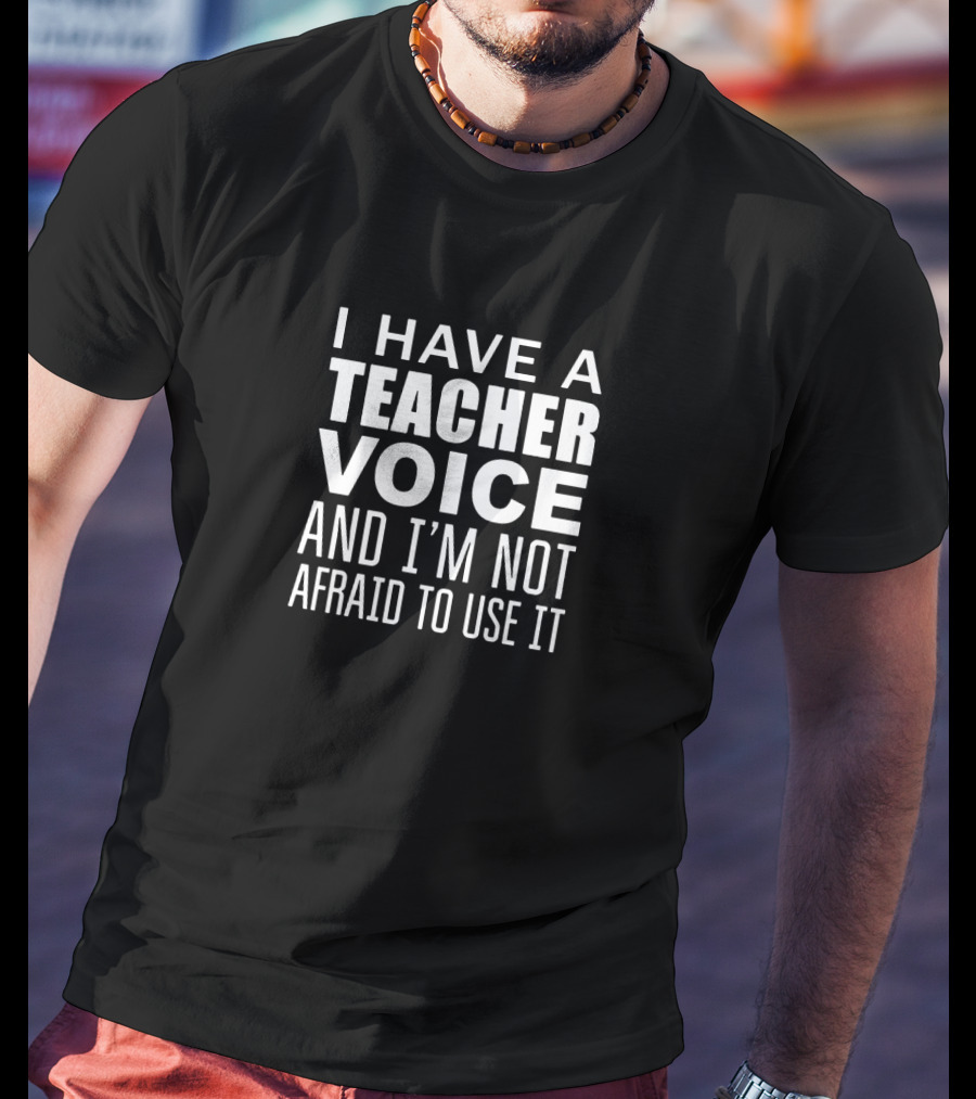 I Have A Teacher Voice And I'm Not Afraid To Use It T-Shirt